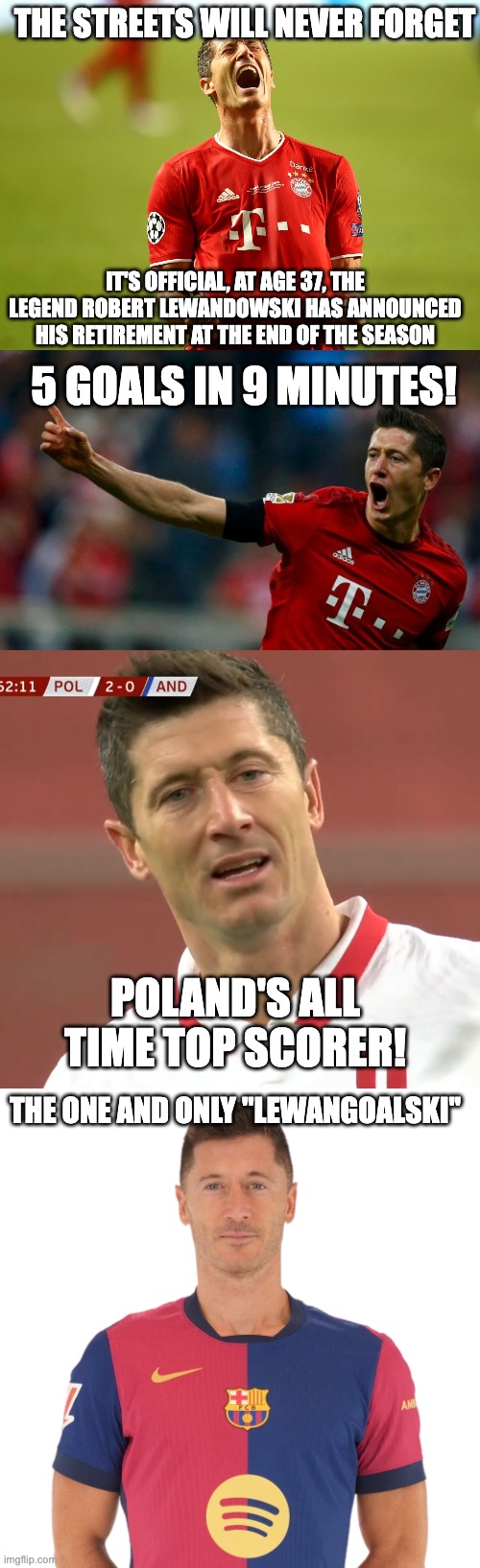 Thank you Lewandowski, the streets won't forget. | The streets will never forget; It's official, at age 37, The legend robert lewandowski has announced his retirement at the end of the season; 5 goals in 9 minutes! Poland's all time top scorer! The one and only "lewangoalski'' | image tagged in lewandowski,football,legendary | made w/ Imgflip meme maker