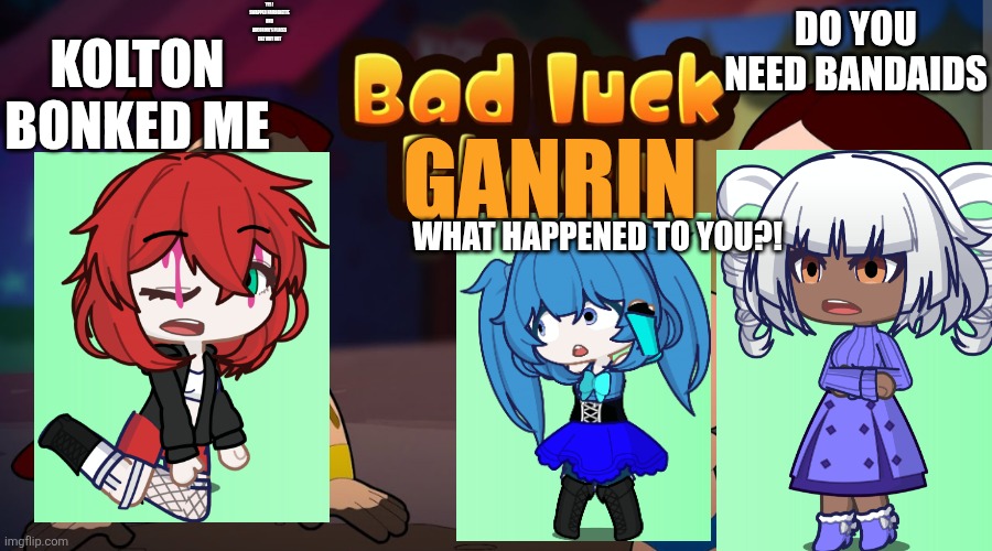 BAD LUCK BHEEM(ALT + TW: PINK BLOOD) | Do you need bandaids; Yes I swapped hairionette and Arcorina's places cuz why not; Kolton bonked me; Ganrin; What happened to you?! | image tagged in bad luck bheem,remix,gacha life | made w/ Imgflip meme maker