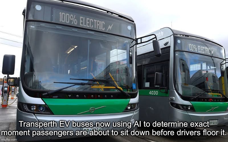 Public Transport has One Job | Transperth EV buses now using AI to determine exact moment passengers are about to sit down before drivers floor it. | image tagged in img_5985 jpeg,bus,floor it | made w/ Imgflip meme maker