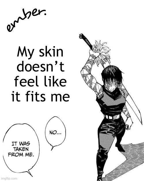 Maki Zenin. | My skin doesn’t feel like it fits me | image tagged in maki zenin | made w/ Imgflip meme maker
