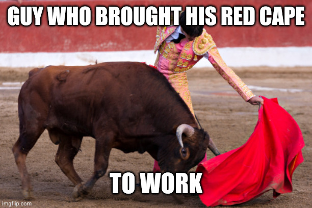 Bull fighter | Guy who brought his red cape To work | image tagged in bull fighter | made w/ Imgflip meme maker