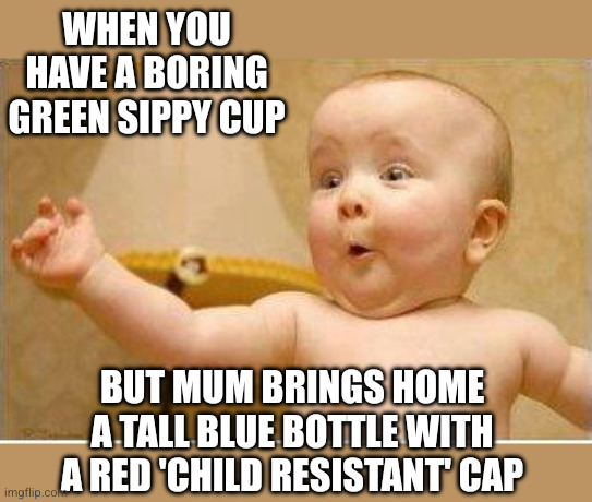 Attractive colours | When you have a boring green sippy cup; But mum brings home a tall blue bottle with a red 'child resistant' cap | image tagged in excited baby,bleach,child resistant,mum | made w/ Imgflip meme maker