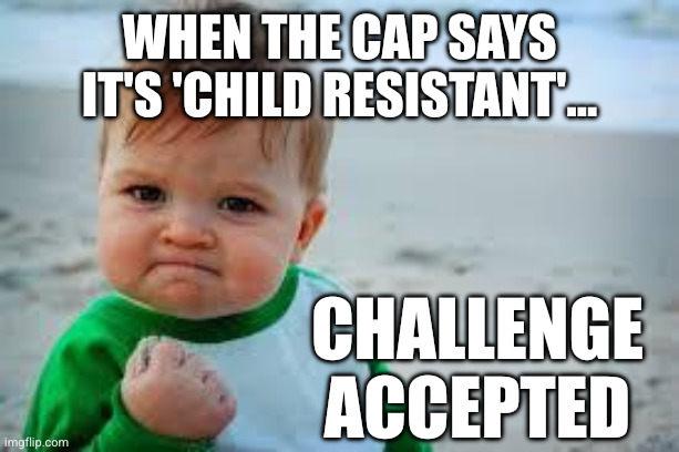 Challenge accepted | When the cap says it's 'child resistant'... Challenge accepted | image tagged in winning,child-proof | made w/ Imgflip meme maker