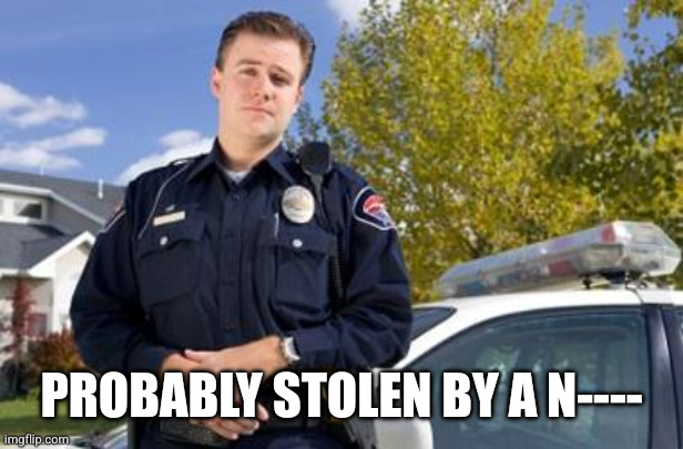 Policeman | Probably stolen by a n---- | image tagged in policeman | made w/ Imgflip meme maker