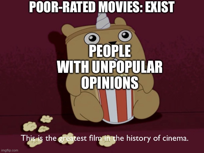 When the movie is so bad it’s good | POOR-RATED MOVIES: EXIST; PEOPLE WITH UNPOPULAR OPINIONS | image tagged in greatest film in the history of cinema,unpopular opinion,movies,rotten tomatoes,bad movies | made w/ Imgflip meme maker