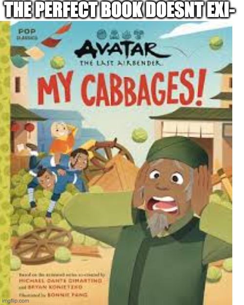 mY cAbBaGeS!!!! | the perfect book doesnt exi- | image tagged in cabbage,atla,memes | made w/ Imgflip meme maker