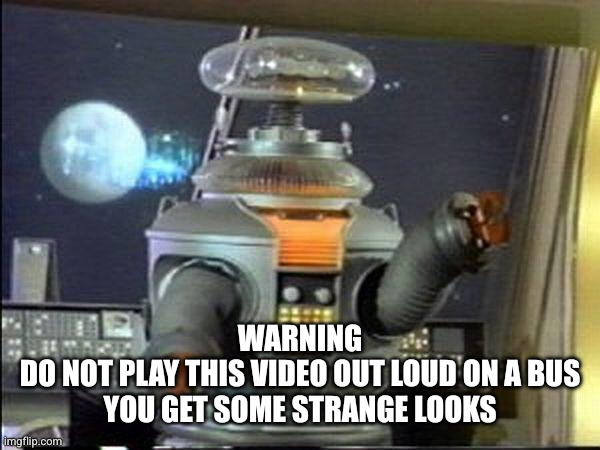Lost in Space - Robot-Warning | Warning
Do not play this video out loud on a bus
You get some strange looks | image tagged in lost in space - robot-warning | made w/ Imgflip meme maker