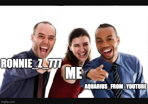 3 guys laughing & pointing | Ronnie_Z_777 Aquarius_from_youtube me | image tagged in 3 guys laughing pointing | made w/ Imgflip meme maker
