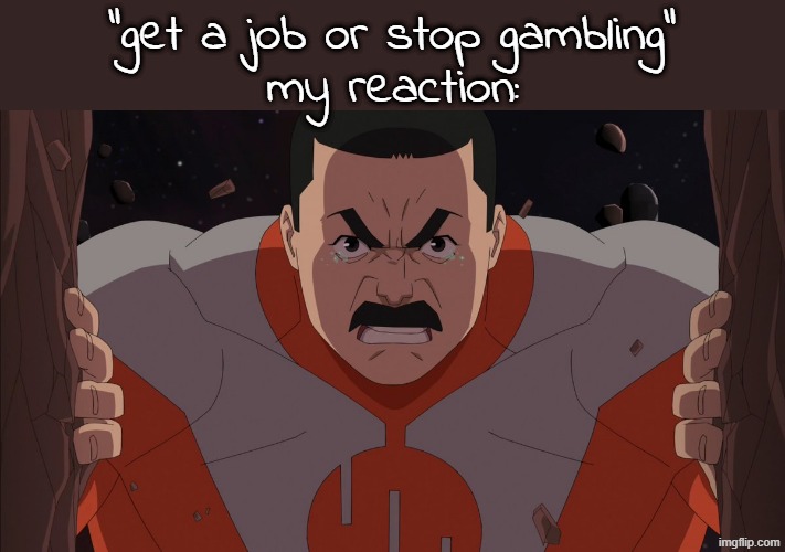 IIIIIIIIII CHOOSE DEATH | "get a job or stop gambling"

my reaction: | image tagged in thragg chooses death | made w/ Imgflip meme maker