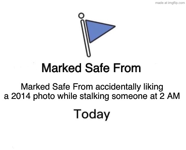 Marked Safe From accidentally liking a 2014 photo while stalking someone at 2 AM | Marked Safe From accidentally liking a 2014 photo while stalking someone at 2 AM | image tagged in memes,stalking,3 am,stalker,photos,2014 | made w/ Imgflip meme maker