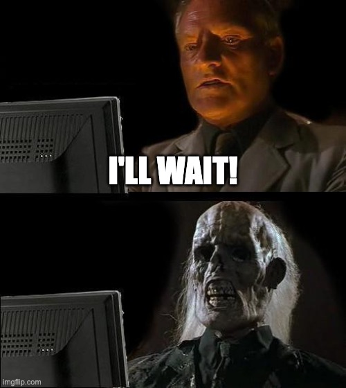 I'll Just Wait Here Meme | I'll wait! | image tagged in memes,i'll just wait here | made w/ Imgflip meme maker