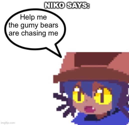 niko says | Help me the gumy bears are chasing me | image tagged in niko says | made w/ Imgflip meme maker