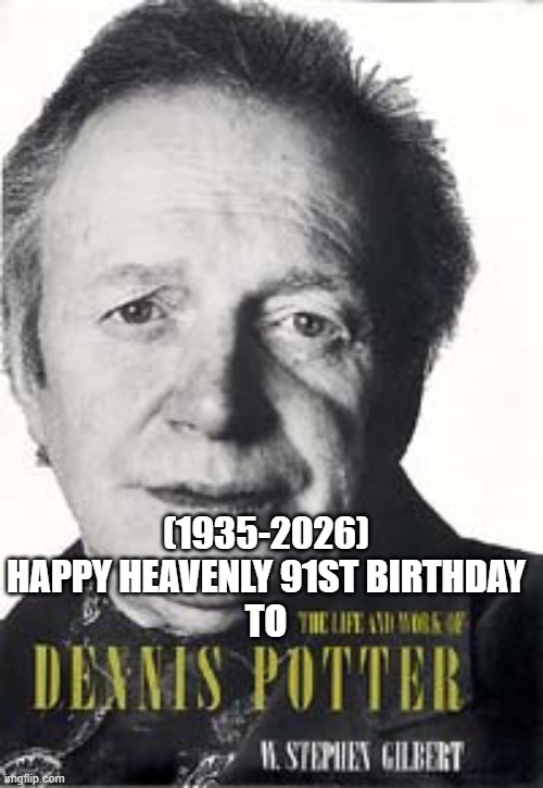 Dennis Potter's Heavenly 91st Birthday! (Actor) | (1935-2026)
Happy Heavenly 91st Birthday
To | image tagged in jackie chan wtf,cryptocurrency,both buttons pressed,breaking news,fallout hold up | made w/ Imgflip meme maker