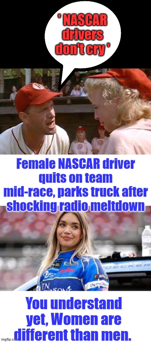No women cannot do everything a man can. They are 2 emotional. A women PRES. would be a complete disaster worse than Barry, oh | ' NASCAR drivers don't cry ' | made w/ Imgflip meme maker