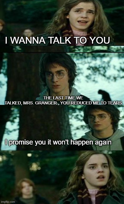 download.png | I wanna talk to you; The last time we talked, Mrs. Granger , you reduced me to tears; I promise you it won't happen again | image tagged in download png | made w/ Imgflip meme maker
