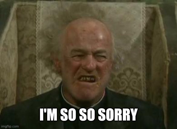father jack | I'm so so sorry | image tagged in father jack | made w/ Imgflip meme maker