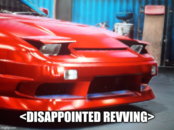 Sad Nissan 240SX | <disappointed revving> | image tagged in sad nissan 240sx | made w/ Imgflip meme maker