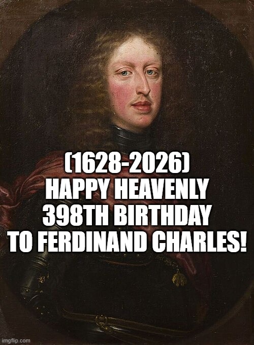 Ferdinand Charles's Heavenly 398th Birthday! | (1628-2026)
Happy Heavenly 398th Birthday
To Ferdinand Charles! | image tagged in panik kalm panik,facebook,i bet he's thinking about other women,matrix morpheus | made w/ Imgflip meme maker