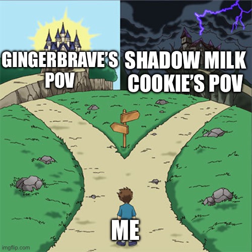 The 1st 3 episodes of Timeline of Fate | Shadow Milk Cookie’s POV; GingerBrave’s POV; Me | image tagged in two paths | made w/ Imgflip meme maker
