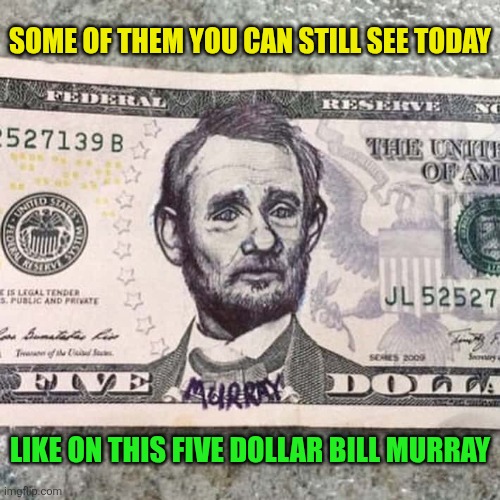 Some of them you can still see today Like on this five dollar Bill Murray | made w/ Imgflip meme maker