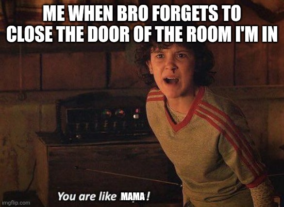 close na noor. CLOSE NA NOOR. | Me when bro forgets to close the door of the room I'm in; Mama | image tagged in you are like papa,eleven,st,stranger things,mom,mother | made w/ Imgflip meme maker