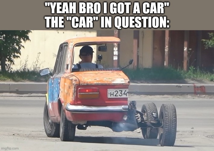 Goofy ahh car | "yeah bro i got a car"
the "car" in question: | image tagged in sedan-into-coupe-russian-edition-cut-a-car-in-half-front-to-back | made w/ Imgflip meme maker
