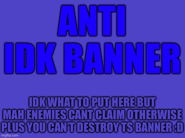 Anti Banners in a Nutshell | Anti
Idk banner; idk what to put here but mah enemies cant claim otherwise plus you can’t destroy ts banner :D | made w/ Imgflip meme maker