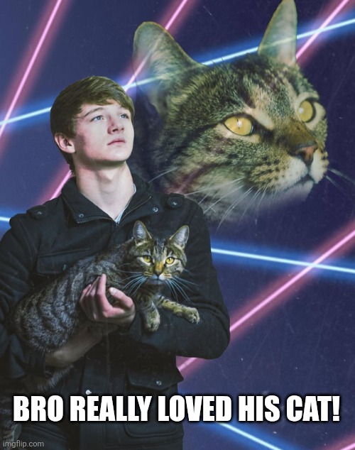 Bro really loved his cat! | made w/ Imgflip meme maker