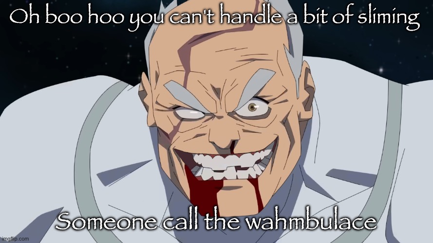 CAN WE PLEASE SLIME OUT MR.REACT | Oh boo hoo you can't handle a bit of sliming; Someone call the wahmbulace | image tagged in conquest but he shaved | made w/ Imgflip meme maker