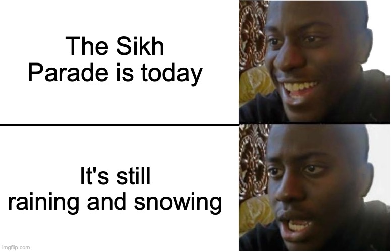 But, I have seen parades like this still go on despite the weather! | The Sikh Parade is today; It's still raining and snowing | image tagged in disappointed black guy | made w/ Imgflip meme maker