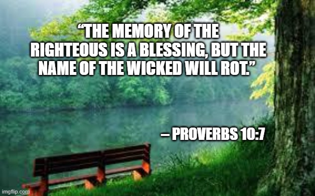 Remembering our lives | “The memory of the righteous is a blessing, but the name of the wicked will rot.”; – Proverbs 10:7 | image tagged in memorial day,remembering,cemetary | made w/ Imgflip meme maker