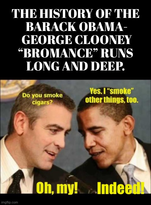More than just a bromance? | Indeed! | image tagged in political meme,barack obama,george clooney,bromance,history,long and deep | made w/ Imgflip meme maker