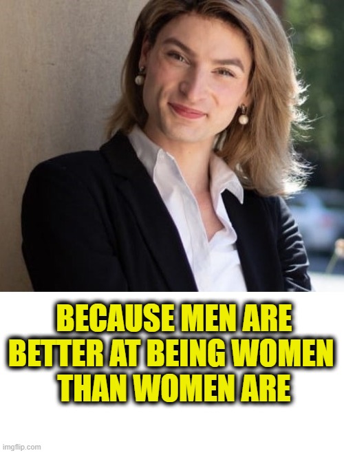 More Leftist Logic | Because men are
better at being women 
than women are | image tagged in leftists | made w/ Imgflip meme maker