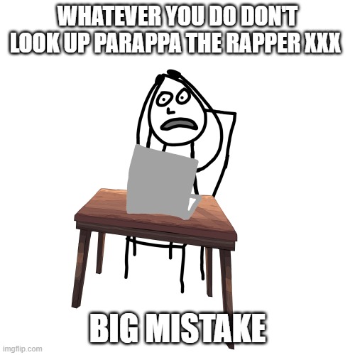 Don't search up parappa the rapper xxx | whatever you do don't look up parappa the rapper xxx; Big mistake | image tagged in untitled8_20260510150526 png | made w/ Imgflip meme maker