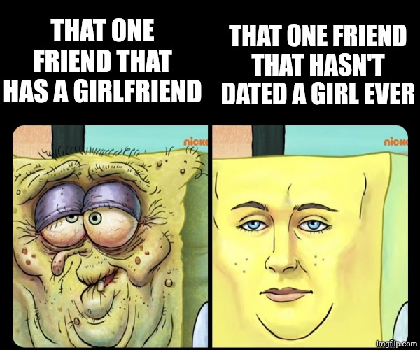 Not jealousy. | That one friend that has a girlfriend; that one friend that hasn't dated a girl ever | image tagged in spongebob ugly vs spongebob handsome,girlfriend,ugly,handsome,rizz,why are you reading this | made w/ Imgflip meme maker