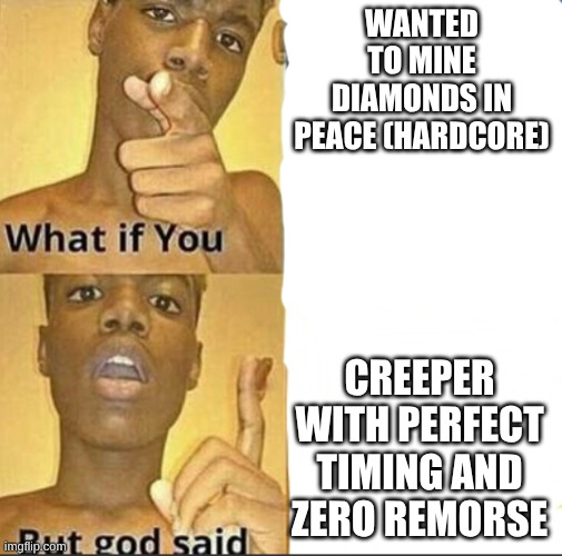 relatable | WANTED TO MINE DIAMONDS IN PEACE (HARDCORE); CREEPER WITH PERFECT TIMING AND ZERO REMORSE | image tagged in what if you-but god said | made w/ Imgflip meme maker