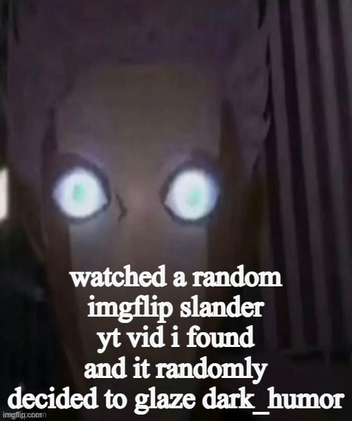 sonbrero | watched a random imgflip slander yt vid i found and it randomly decided to glaze dark_humor | made w/ Imgflip meme maker