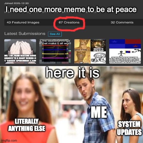 Image Title | I need one more meme to be at peace; here it is; me; literally anything else; system updates | image tagged in haha you tag reader | made w/ Imgflip meme maker