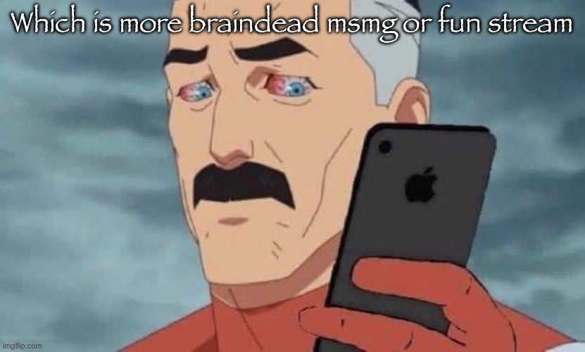 Omniman looking at phone 2 | Which is more braindead msmg or fun stream | image tagged in omniman looking at phone 2 | made w/ Imgflip meme maker