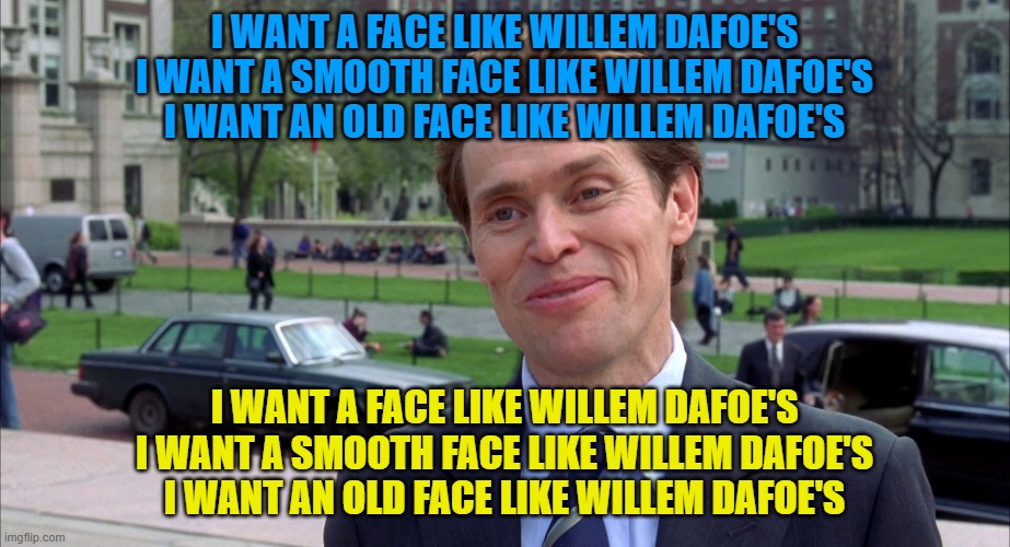 green goblin | I want a face like Willem Dafoe's

I want a smooth face like Willem Dafoe's

I want an old face like Willem Dafoe's; I want a face like Willem Dafoe's

I want a smooth face like Willem Dafoe's

I want an old face like Willem Dafoe's | image tagged in green goblin | made w/ Imgflip meme maker