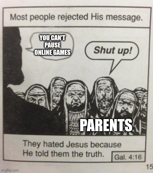 The truth | You can't pause online games; Parents | image tagged in they hated jesus meme,memes,funny,online | made w/ Imgflip meme maker