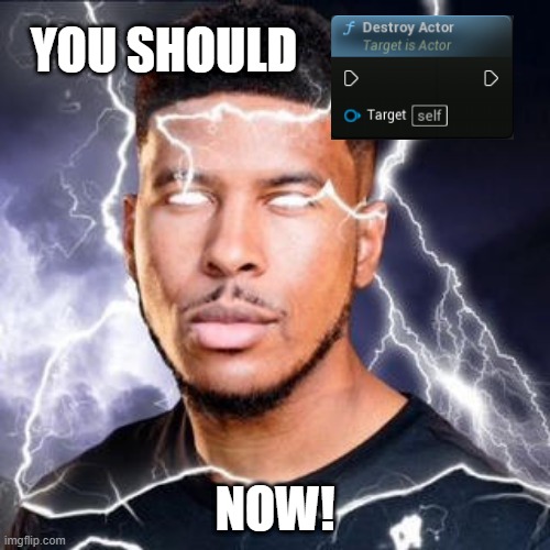 destroy actor moment | you should; NOW! | image tagged in lowtiergod | made w/ Imgflip meme maker