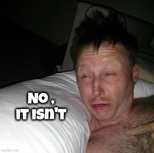 Limmy waking up | No , it isn't | image tagged in limmy waking up | made w/ Imgflip meme maker