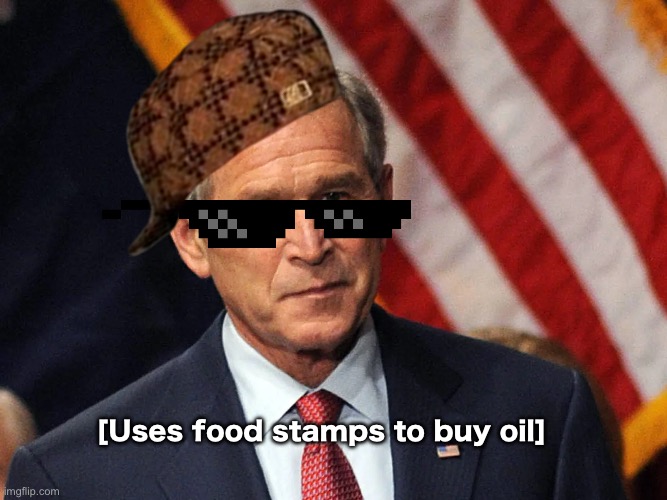 [Uses food stamps to buy oil] | image tagged in george bush | made w/ Imgflip meme maker