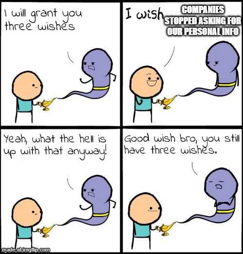 LISTEN EVERYONE | companies stopped asking for our personal info | image tagged in good wish bro | made w/ Imgflip meme maker