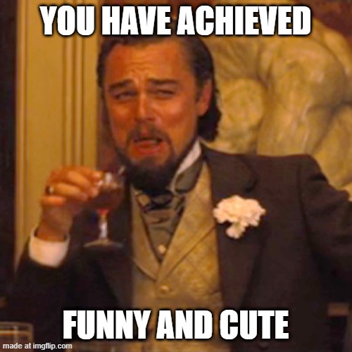 You have achieved FUNNY AND CUTE | image tagged in memes,laughing leo | made w/ Imgflip meme maker