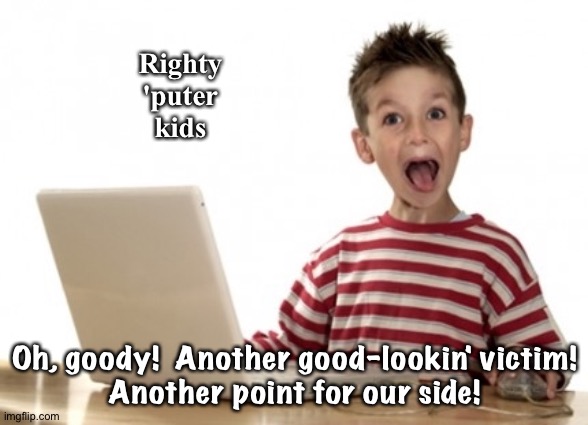 Righty
'puter
kids Oh, goody!  Another good-lookin' victim!
Another point for our side! | image tagged in little boy at computer | made w/ Imgflip meme maker