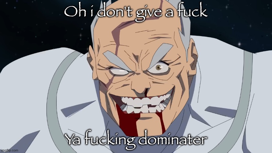 Conquest but he shaved | Oh i don't give a fuck Ya fucking dominater | image tagged in conquest but he shaved | made w/ Imgflip meme maker