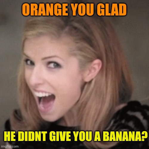 Anna kendrick | Orange you glad He didnt give you a banana? | image tagged in anna kendrick | made w/ Imgflip meme maker