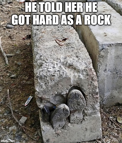 Hard | He told her he got hard as a rock | image tagged in hifj_mqwgaahbl1 jpg | made w/ Imgflip meme maker